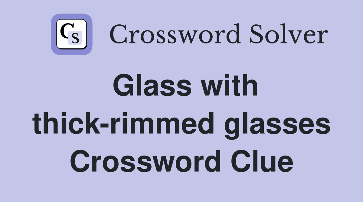 Glass with thick-rimmed glasses Crossword Clue