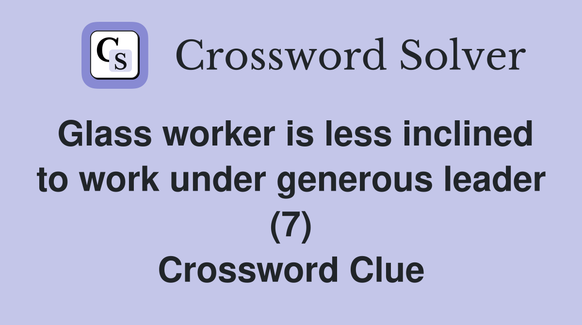 Glass worker is less inclined to work under generous leader (7) Crossword Clue
