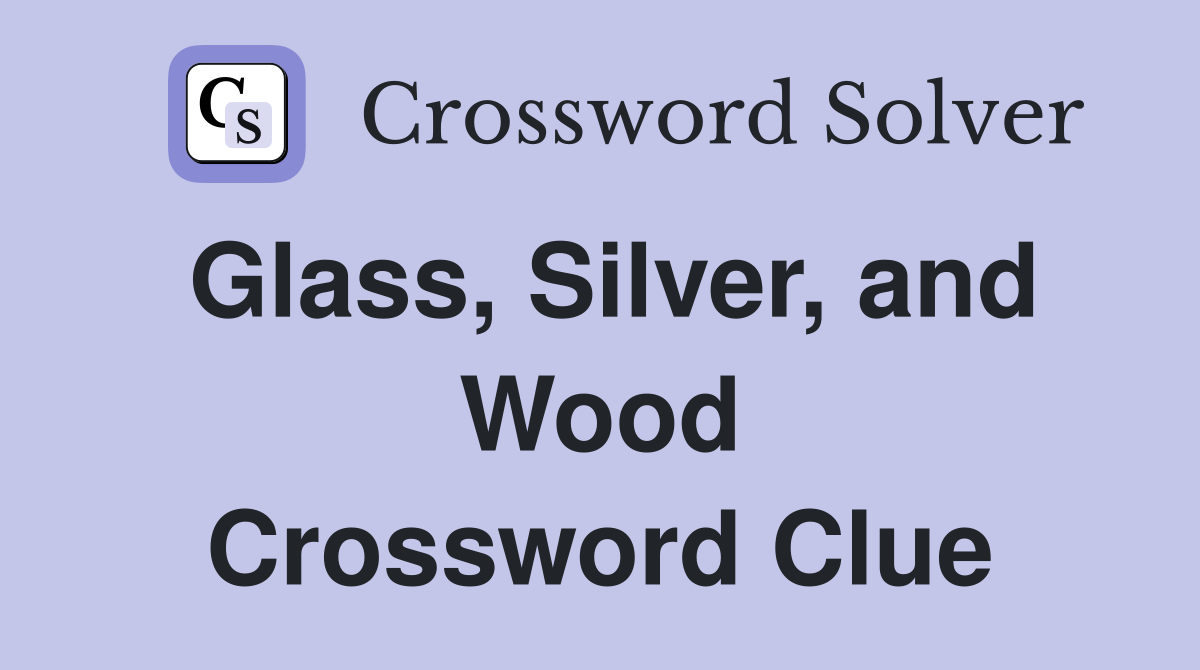 Glass, Silver, and Wood Crossword Clue