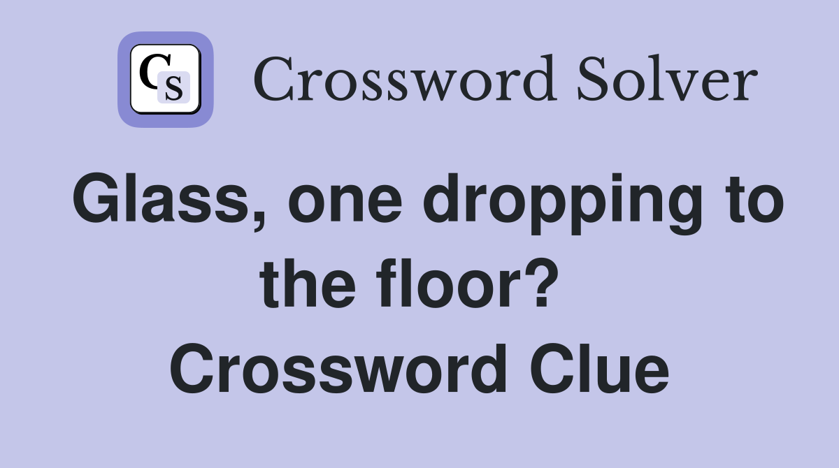 Glass, one dropping to the floor?  Crossword Clue