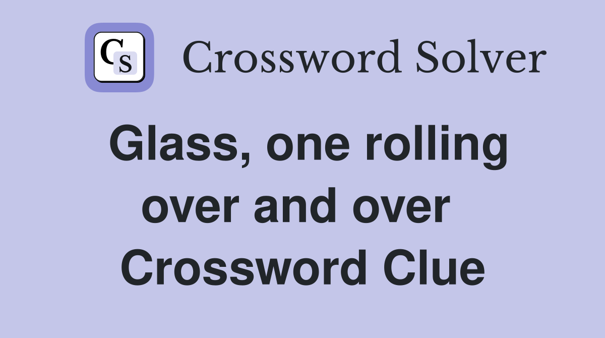 Glass, one rolling over and over  Crossword Clue