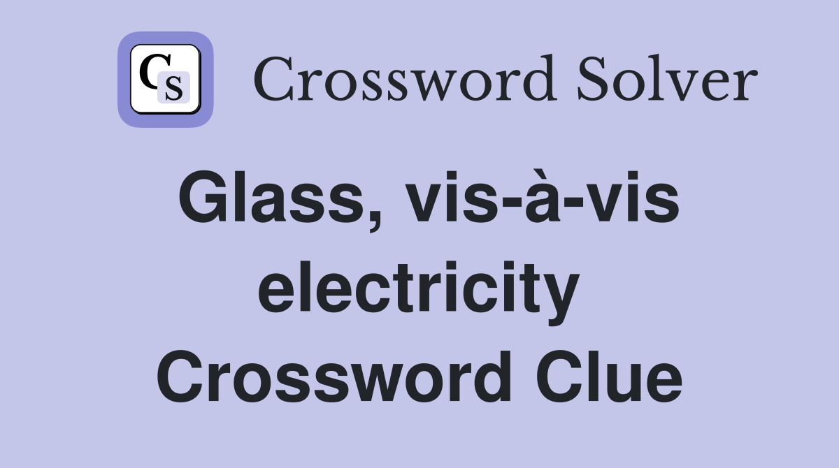 Glass, vis-à-vis electricity Crossword Clue