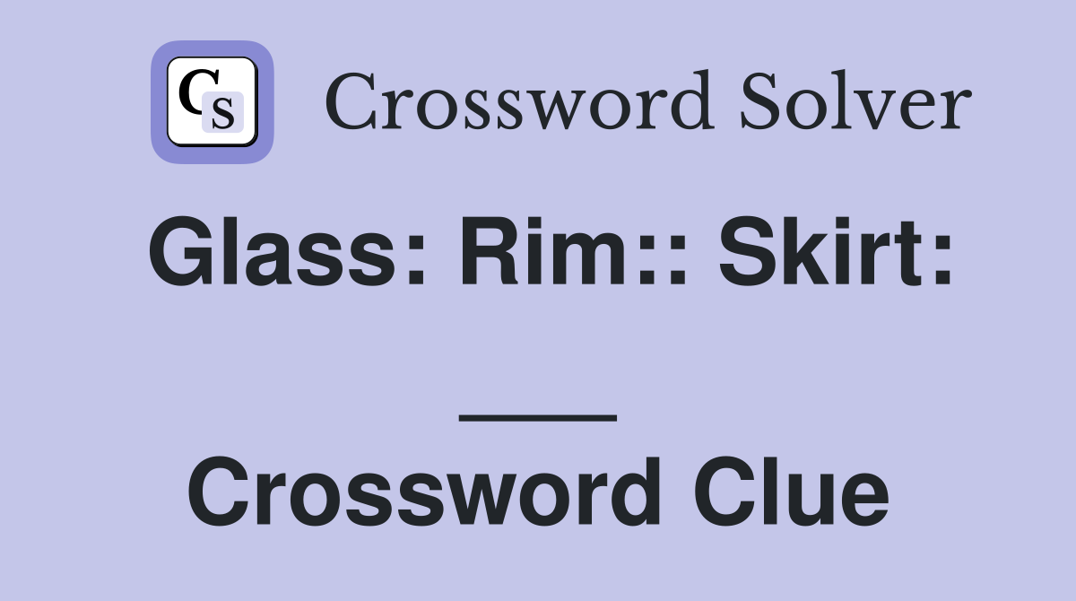 Glass: Rim:: Skirt: ___ Crossword Clue