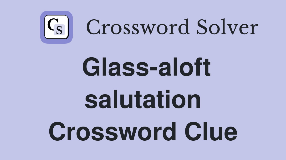 Glass-aloft salutation Crossword Clue