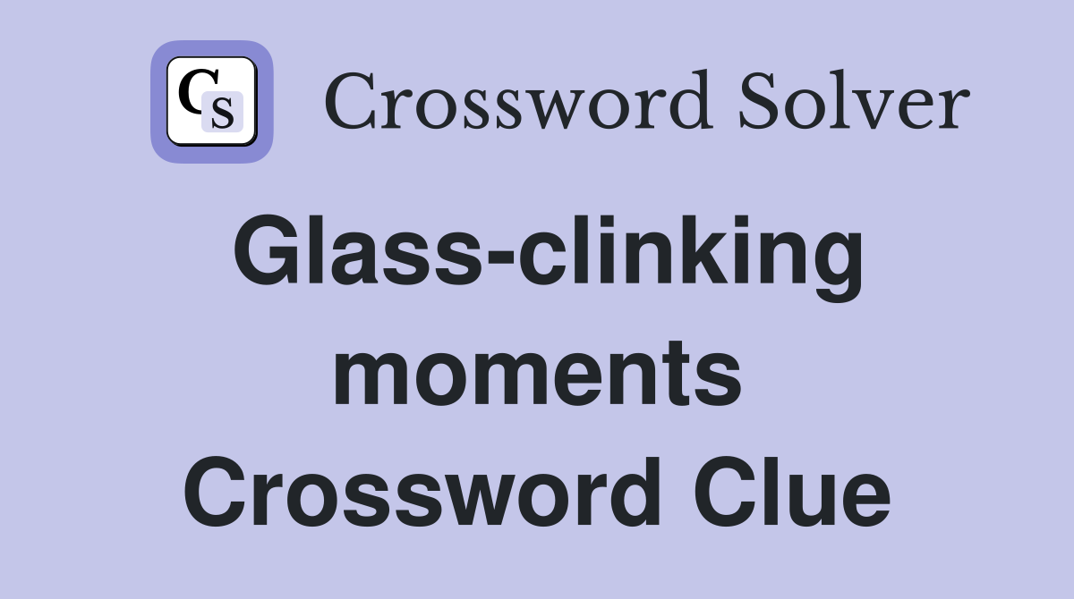 Glass-clinking moments Crossword Clue