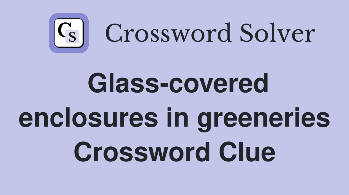 Glass-covered enclosures in greeneries Crossword Clue