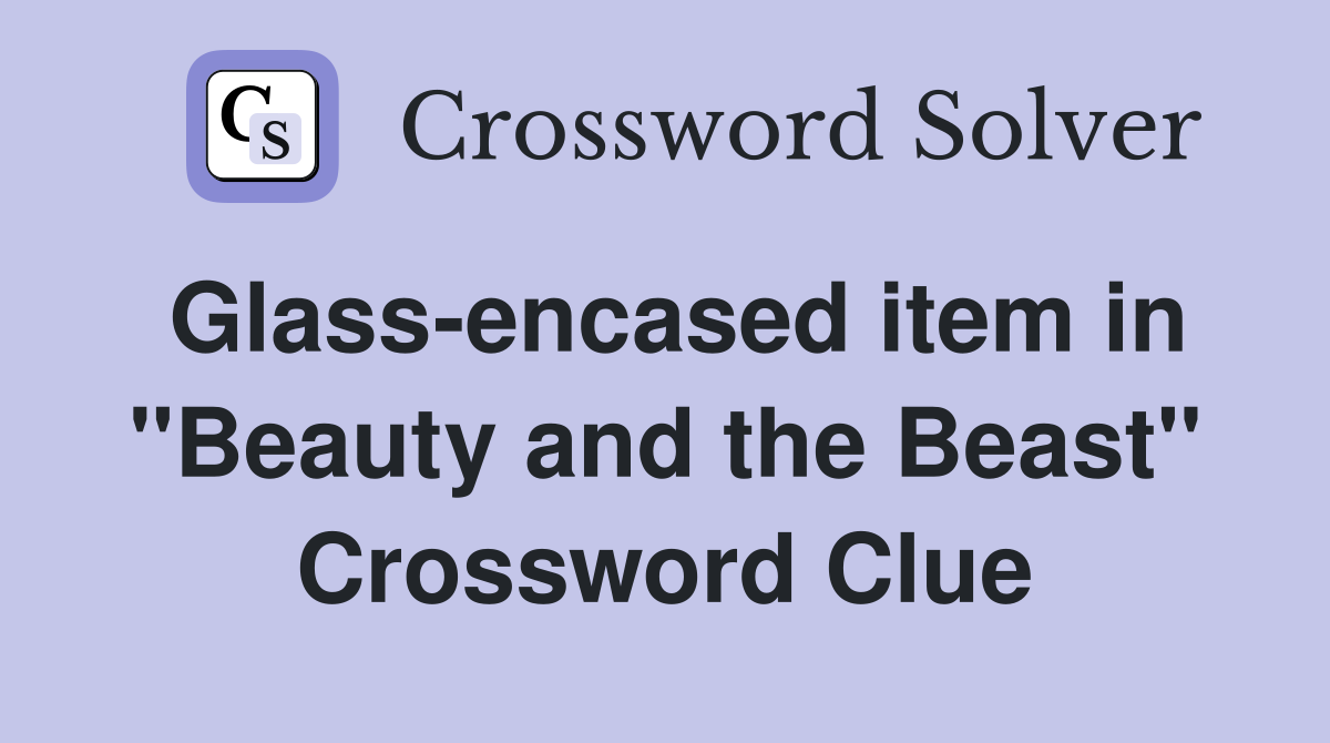 Glass-encased item in "Beauty and the Beast" Crossword Clue