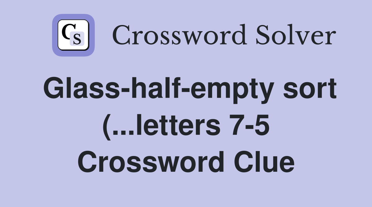 Glass half empty sort ( letters 7 5) Crossword Clue Answers Glass half empty sort ( letters 7 5) Crossword Clue Answers