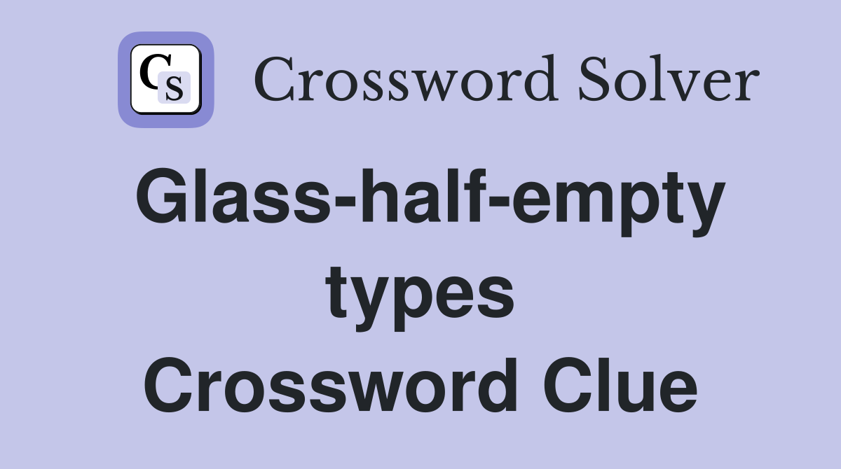 Glass-half-empty types Crossword Clue