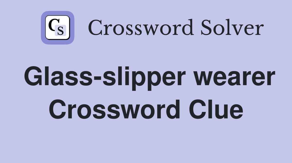 Glass-slipper wearer Crossword Clue