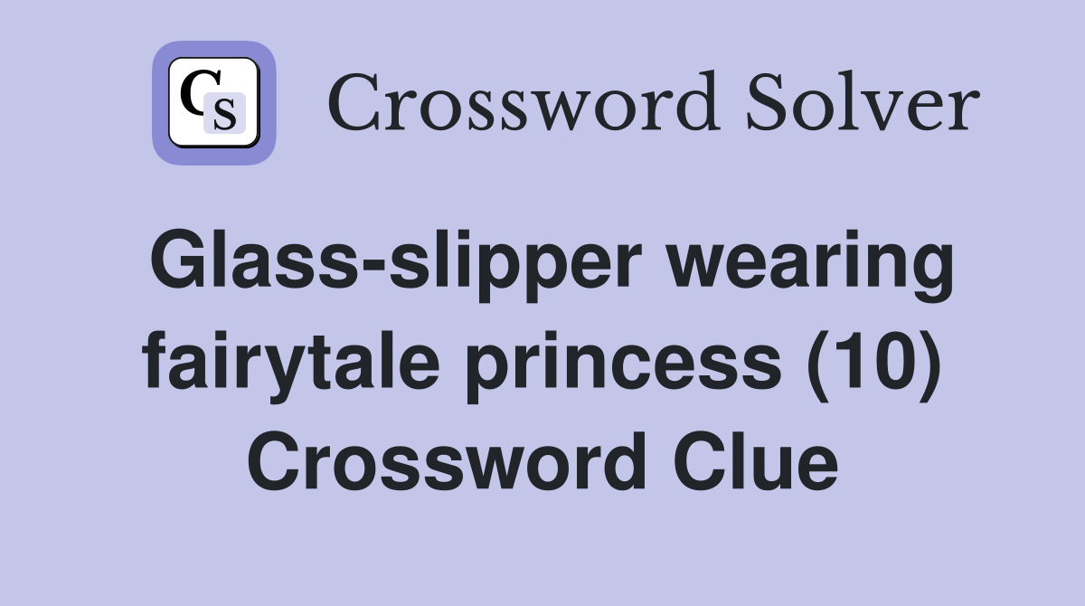 Glass-slipper wearing fairytale princess (10) Crossword Clue