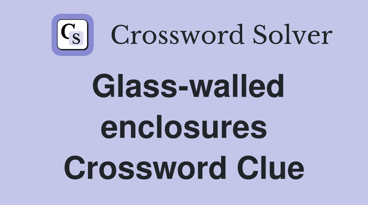 Glass-walled enclosures Crossword Clue