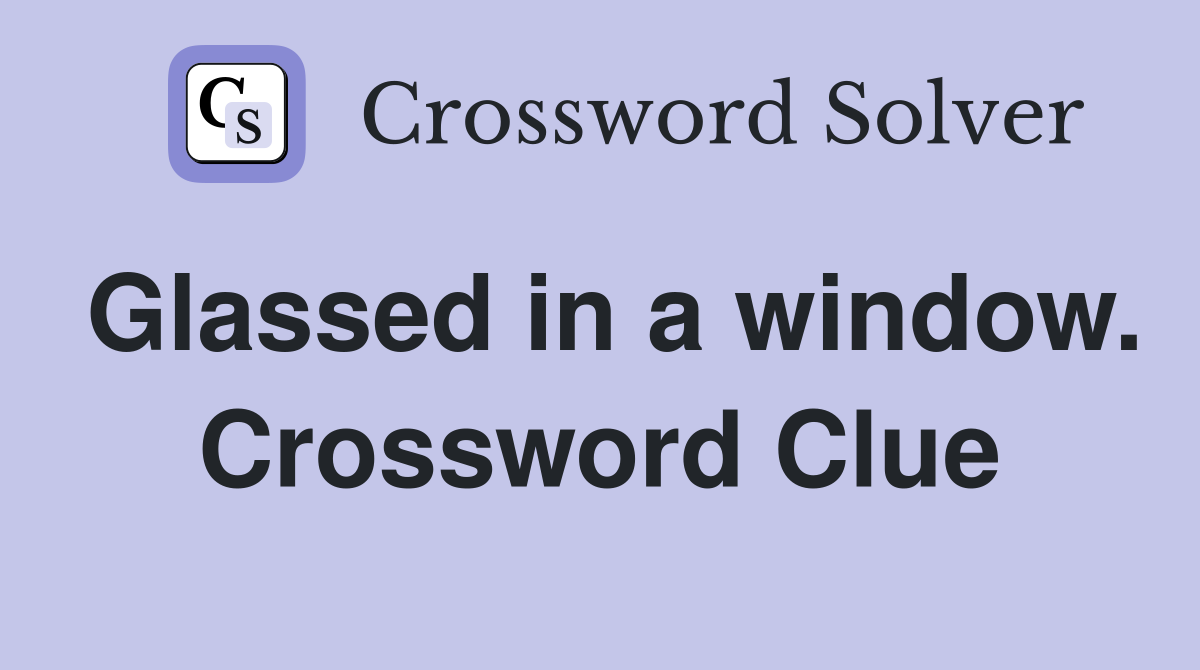 Glassed in a window. Crossword Clue