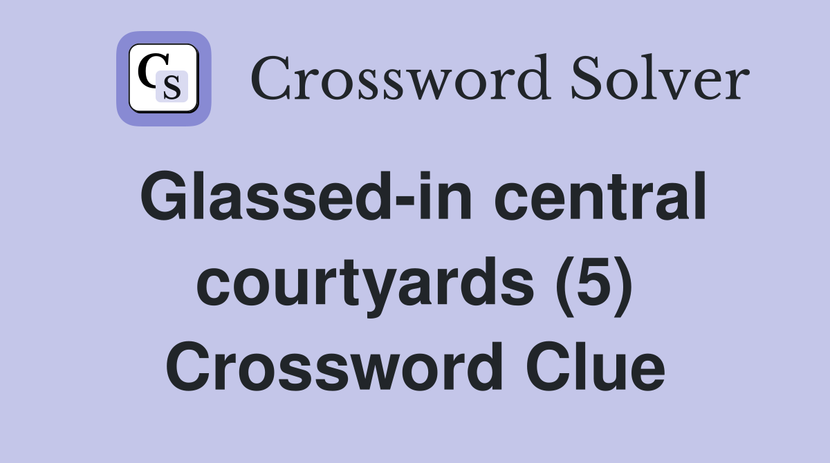 Glassed-in central courtyards (5) Crossword Clue
