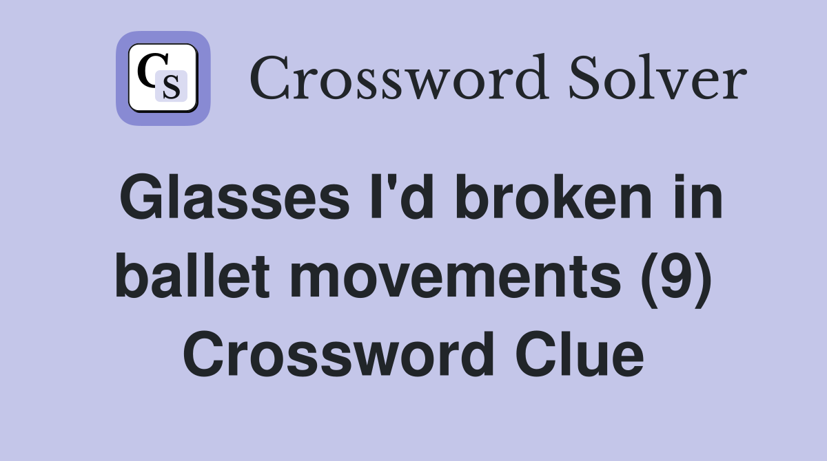 Glasses I'd broken in ballet movements (9) Crossword Clue