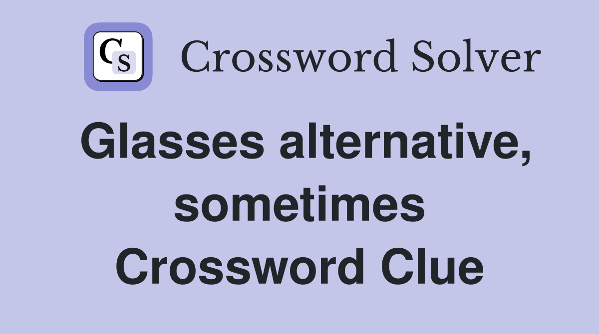 Glasses alternative, sometimes Crossword Clue