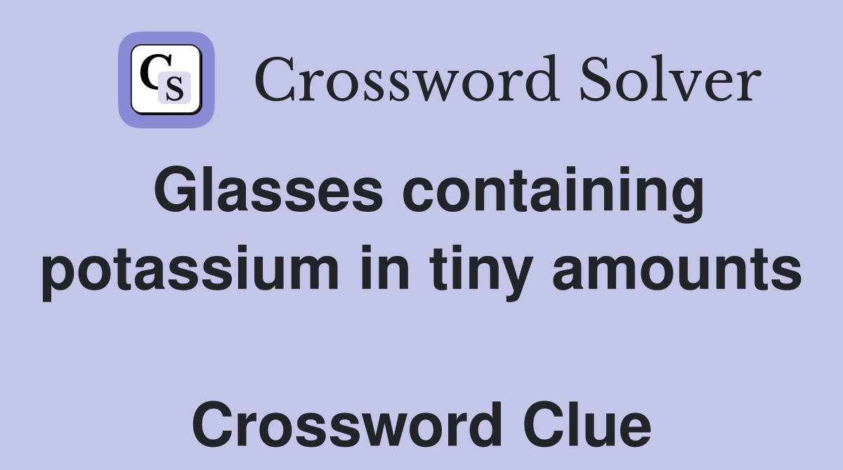 Glasses containing potassium in tiny amounts  Crossword Clue