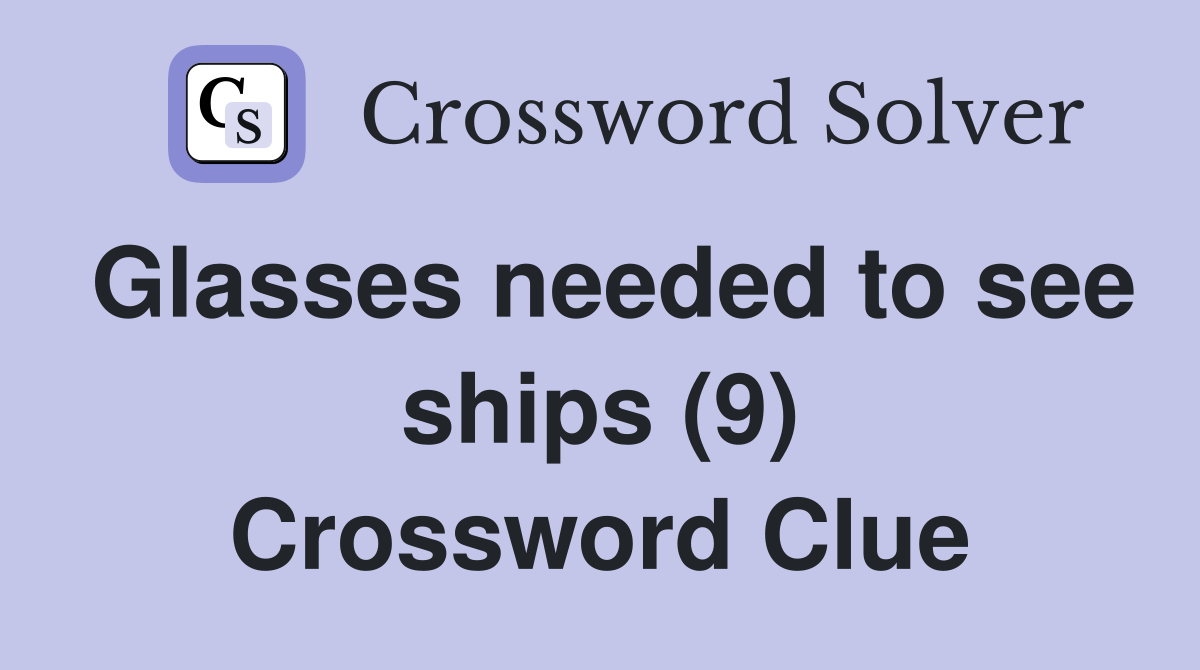 Glasses needed to see ships (9) Crossword Clue