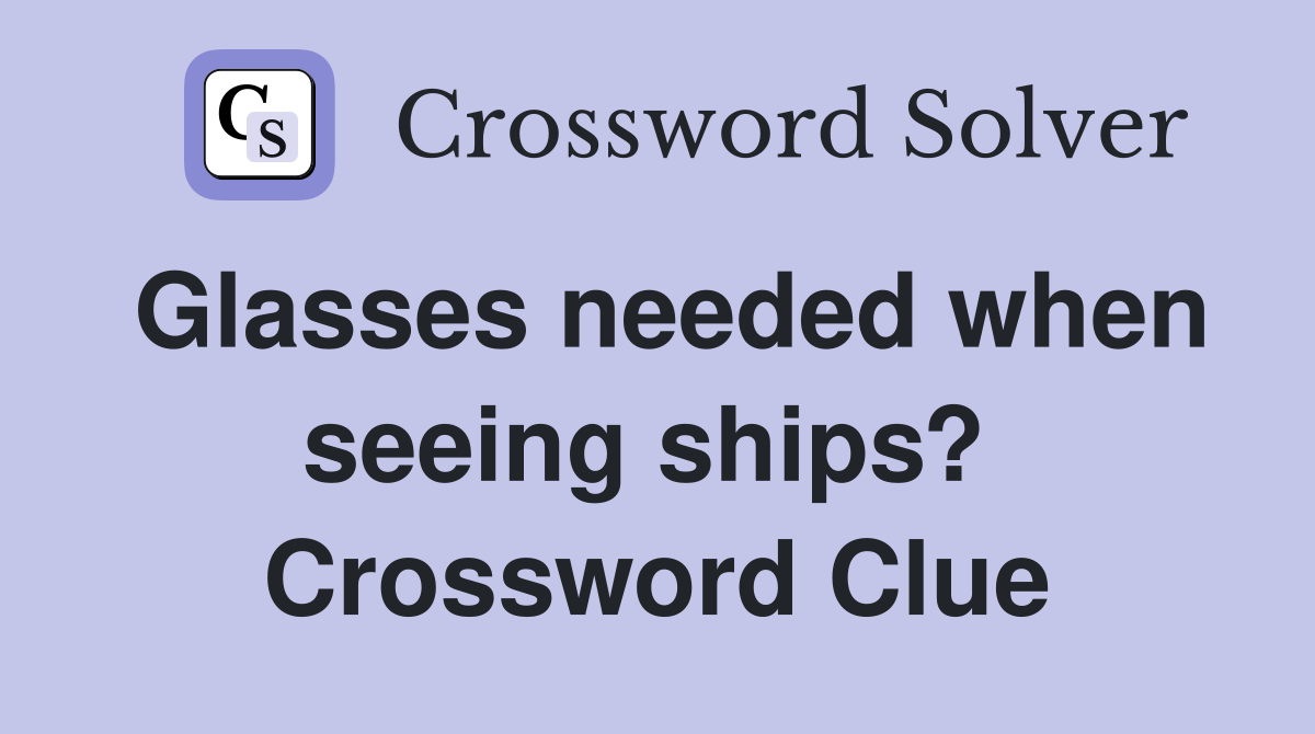 Glasses needed when seeing ships?  Crossword Clue