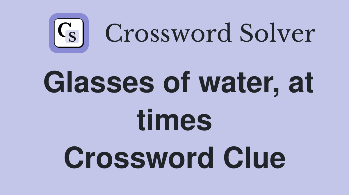 Glasses of water, at times Crossword Clue