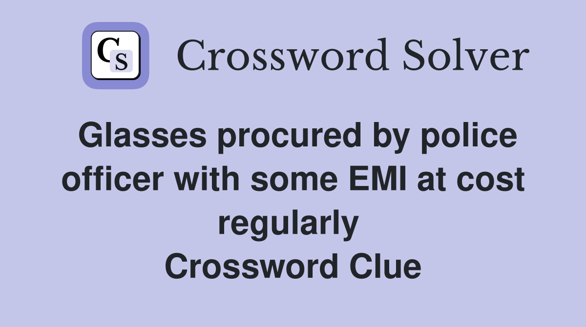 Glasses procured by police officer with some EMI at cost regularly  Crossword Clue