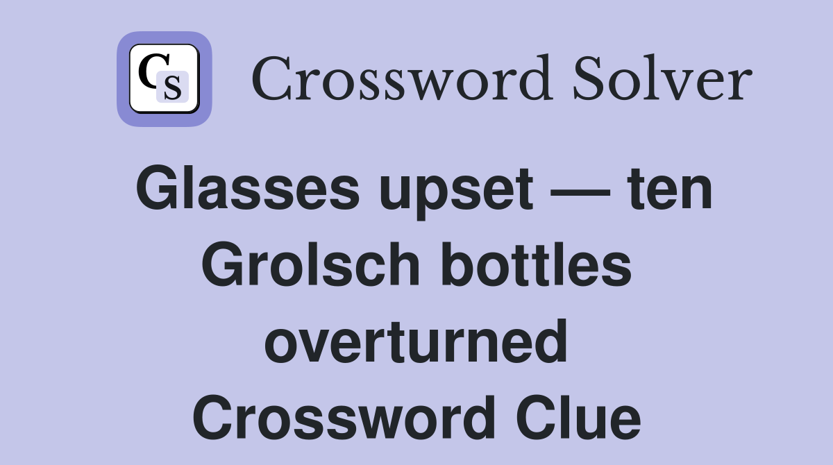 Glasses upset — ten Grolsch bottles overturned Crossword Clue