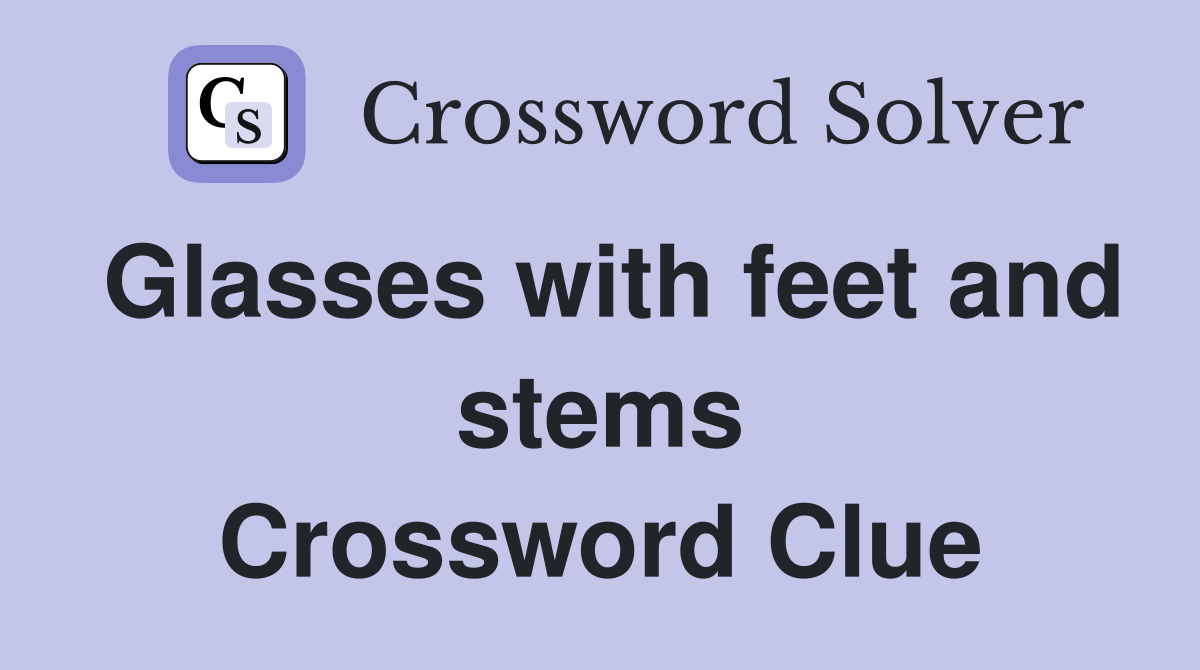 Glasses with feet and stems Crossword Clue