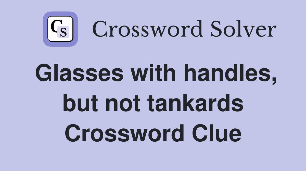Glasses with handles, but not tankards Crossword Clue