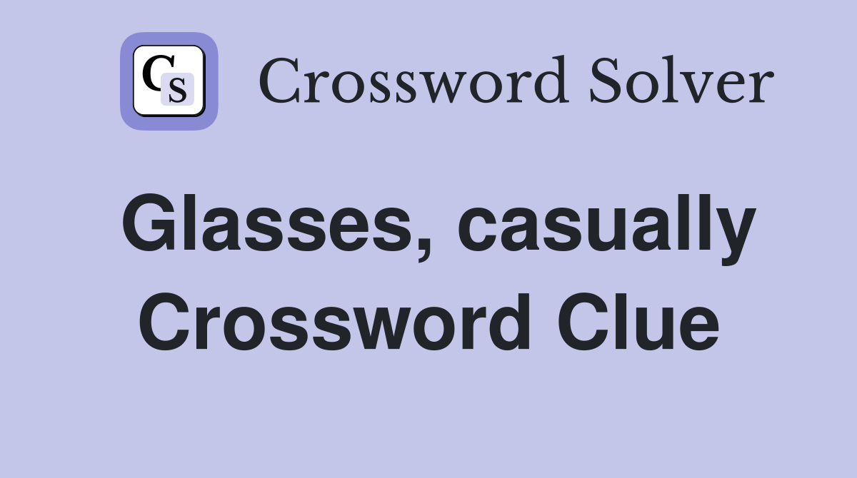 Glasses, casually Crossword Clue