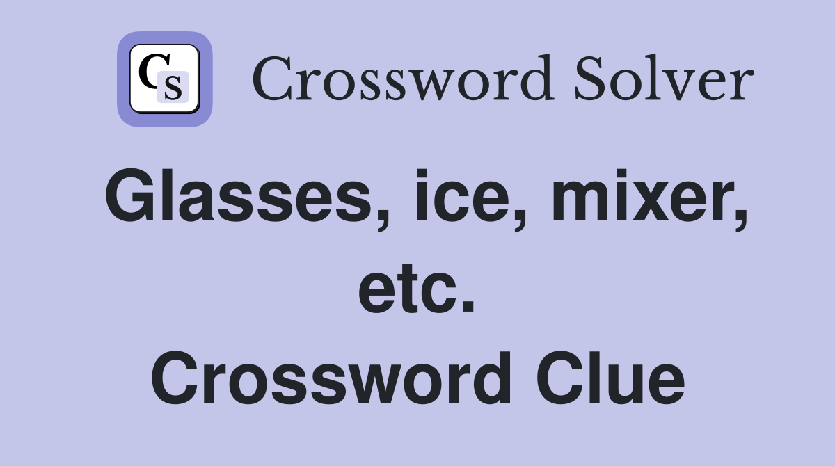 Glasses, ice, mixer, etc. Crossword Clue
