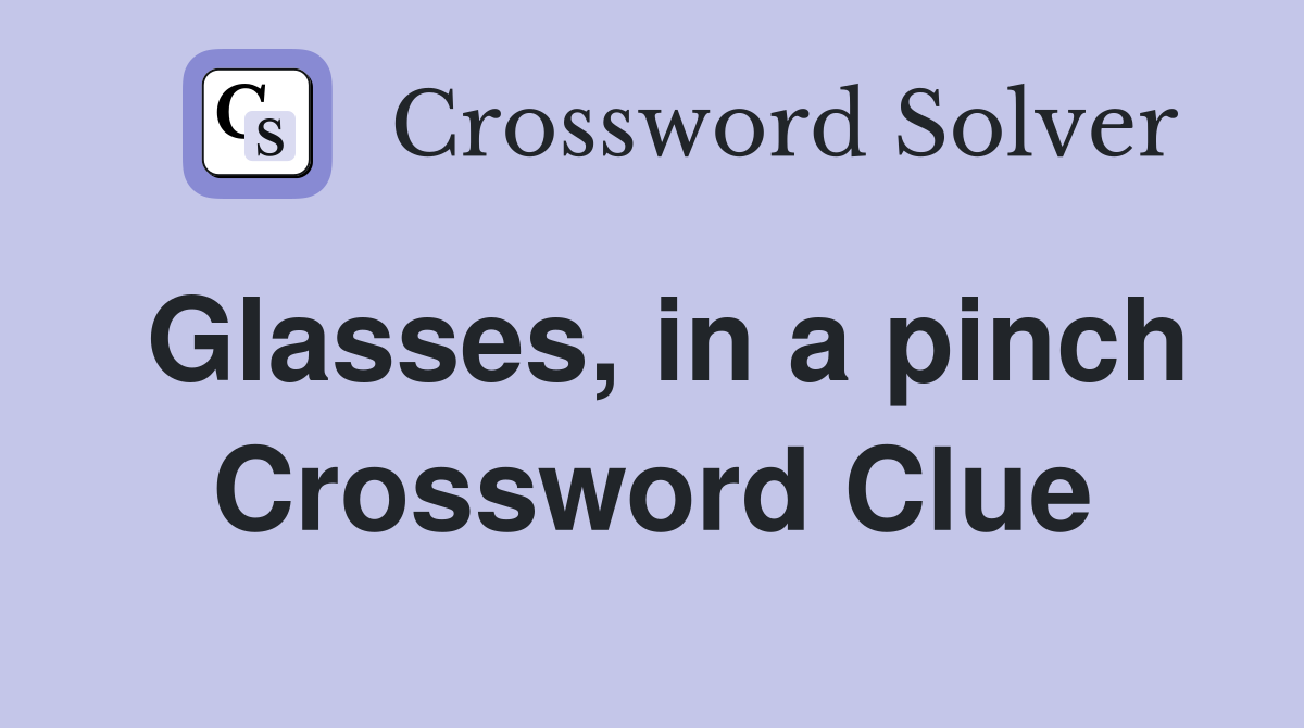 Glasses, in a pinch Crossword Clue