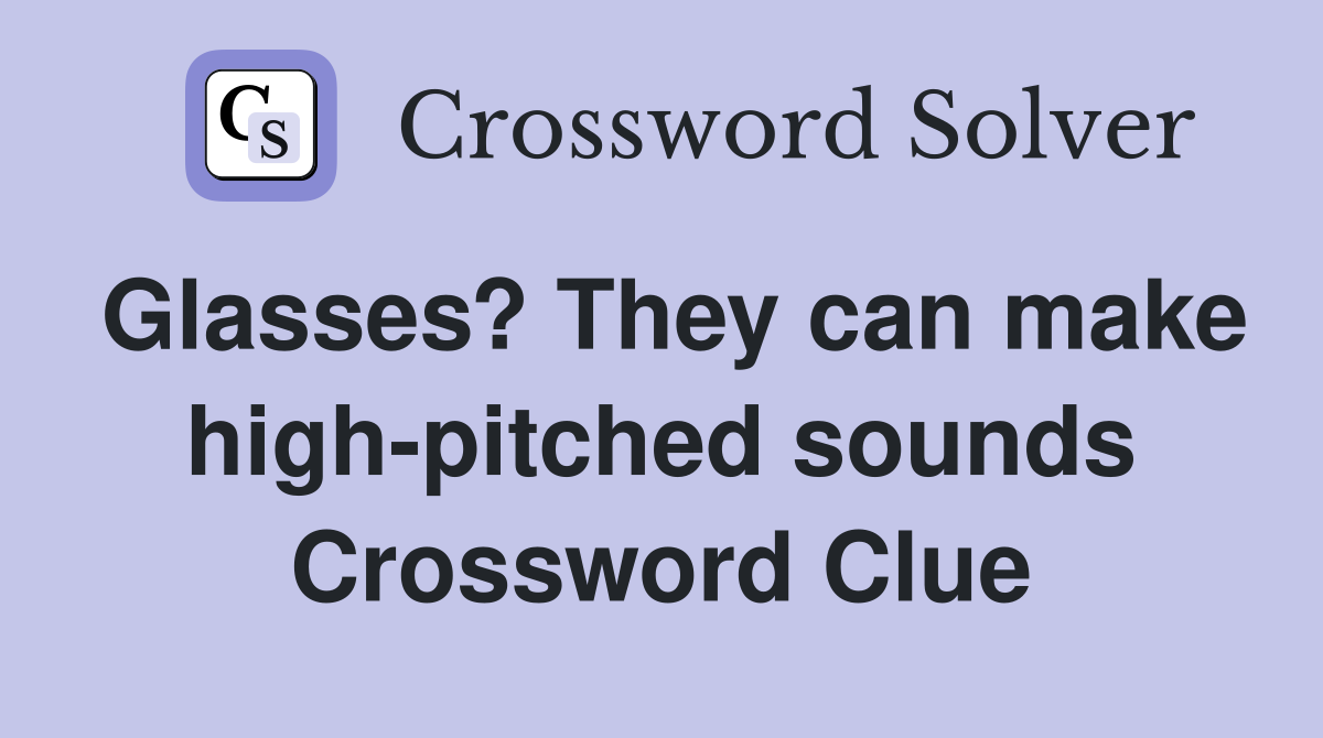 Glasses? They can make high-pitched sounds Crossword Clue