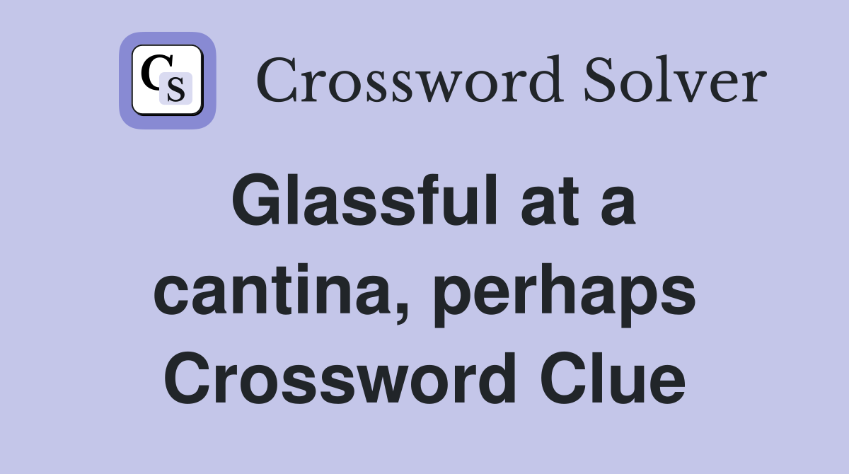 Glassful at a cantina, perhaps Crossword Clue