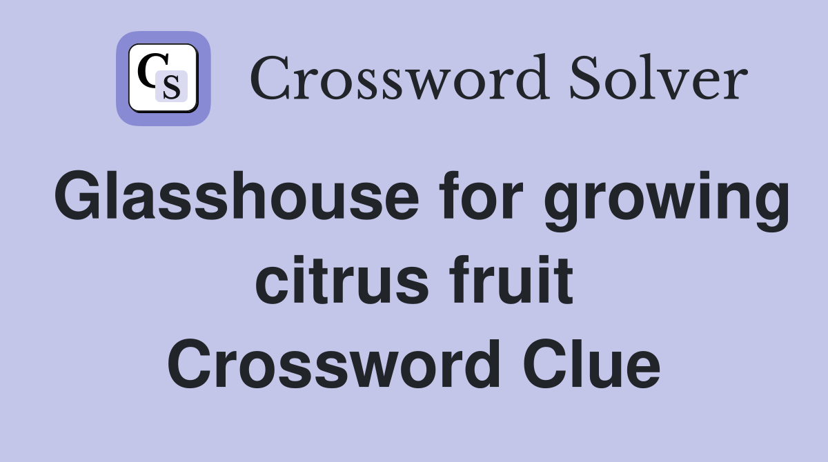 Glasshouse for growing citrus fruit Crossword Clue