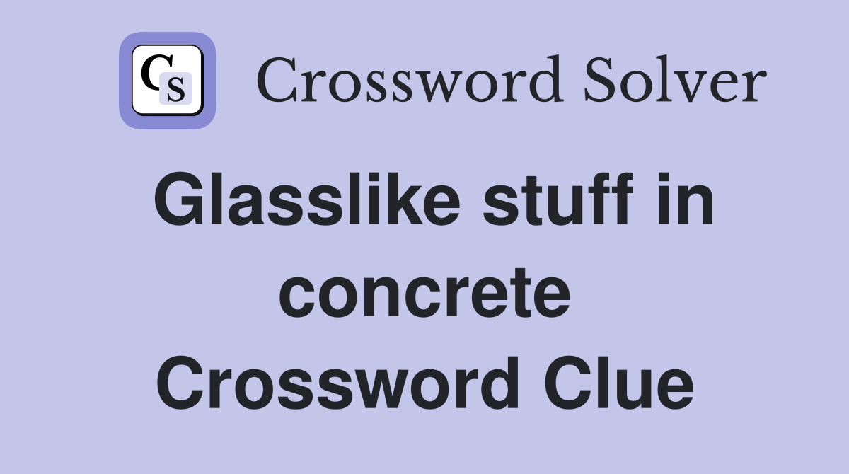 Glasslike stuff in concrete Crossword Clue