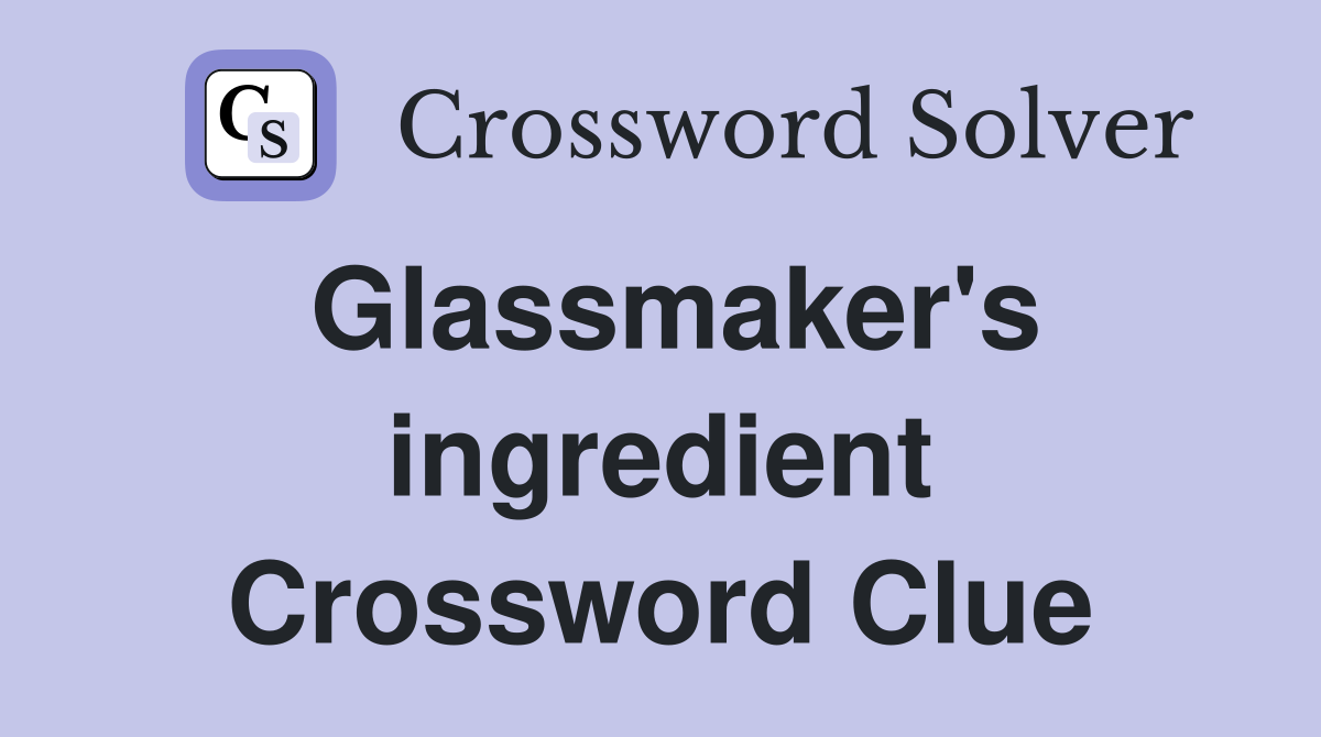Glassmaker's ingredient Crossword Clue
