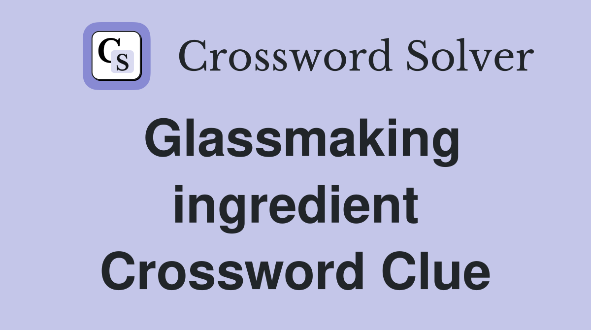 Glassmaking ingredient Crossword Clue