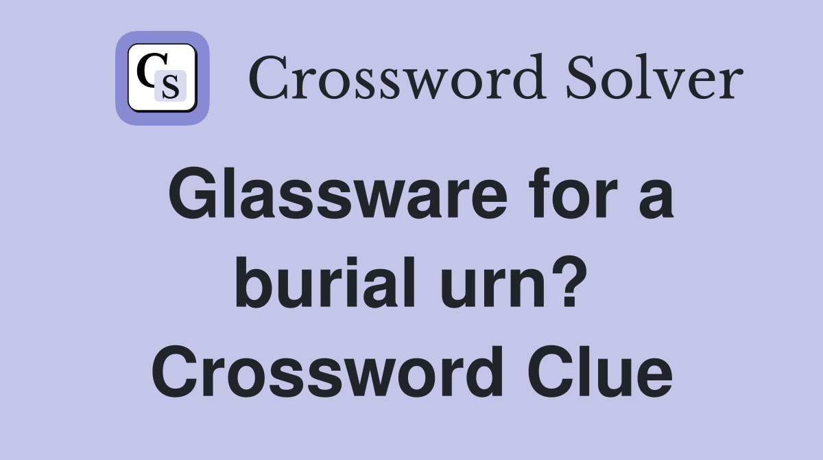 Glassware for a burial urn? Crossword Clue