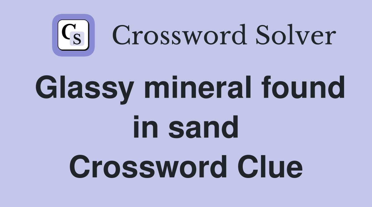 Glassy mineral found in sand Crossword Clue
