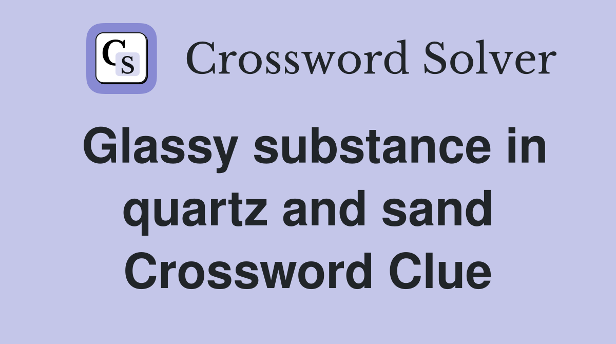 Glassy substance in quartz and sand Crossword Clue