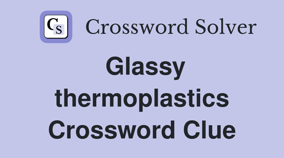 Glassy thermoplastics Crossword Clue