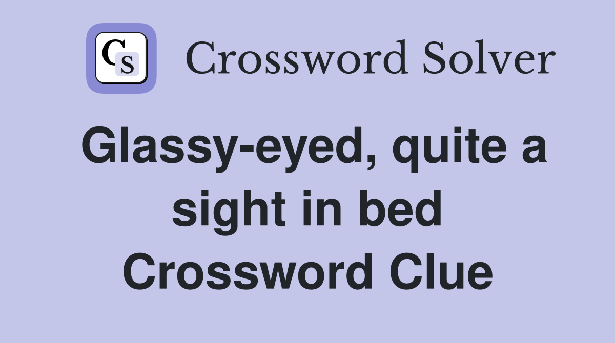 Glassy-eyed, quite a sight in bed Crossword Clue