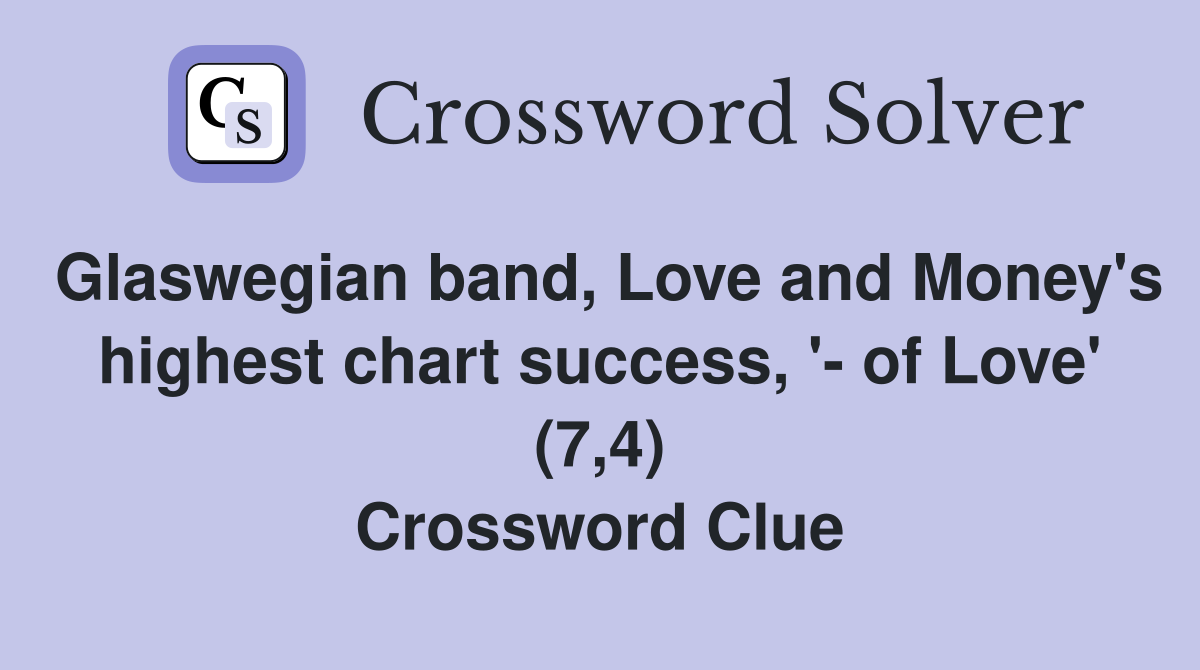 Glaswegian band, Love and Money's highest chart success, '- of Love' (7,4) Crossword Clue