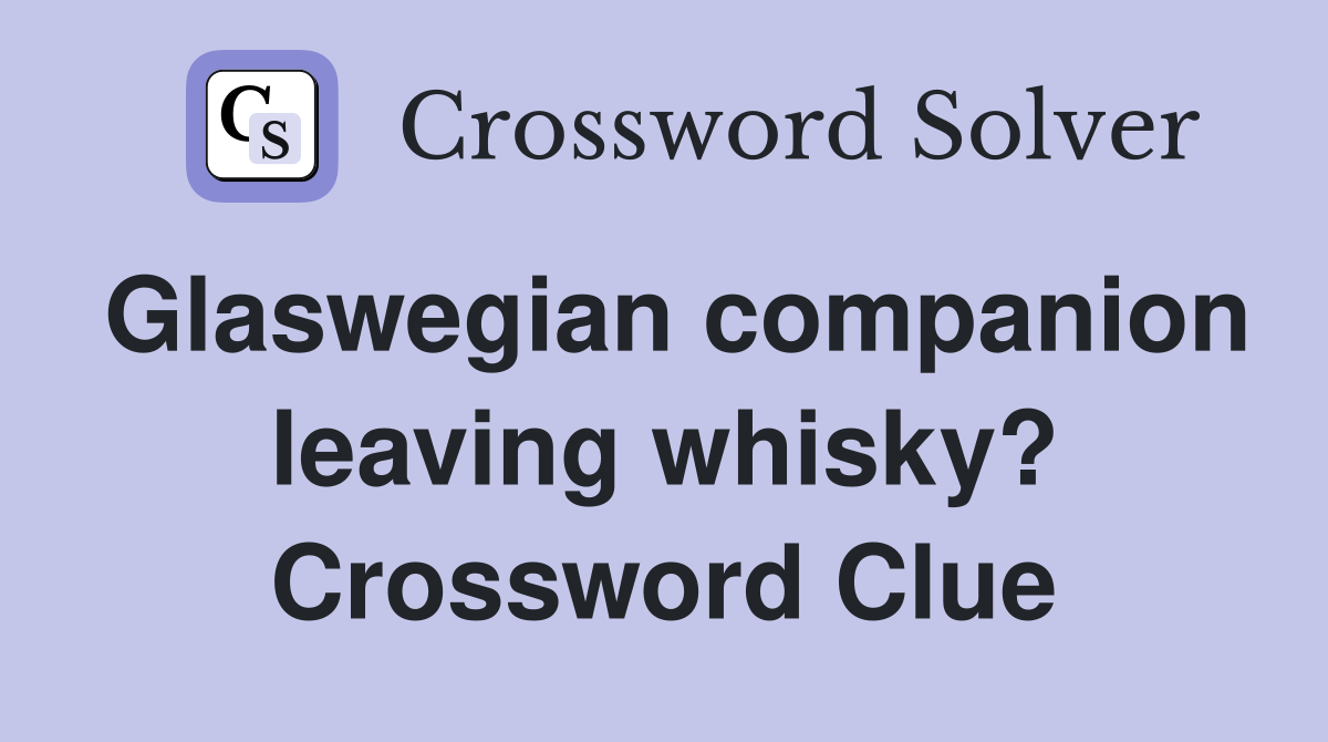 Glaswegian companion leaving whisky? Crossword Clue