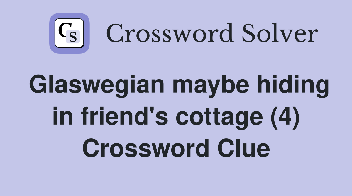 Glaswegian maybe hiding in friend's cottage (4) Crossword Clue