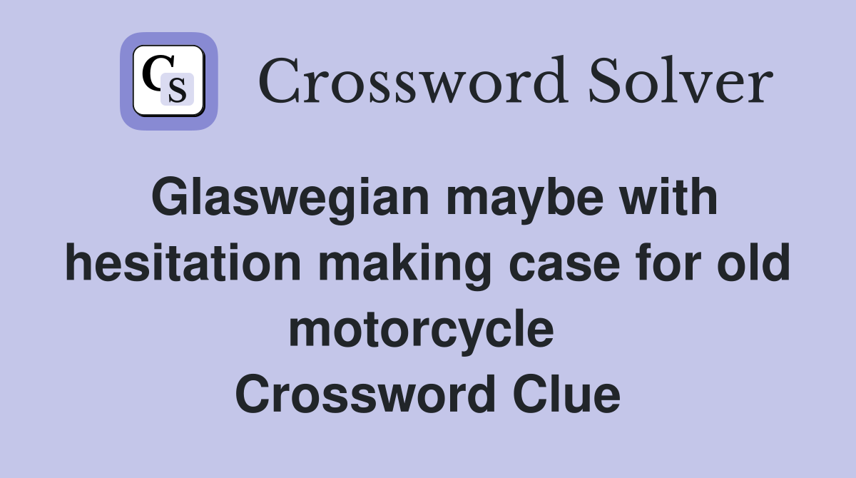 Glaswegian maybe with hesitation making case for old motorcycle  Crossword Clue