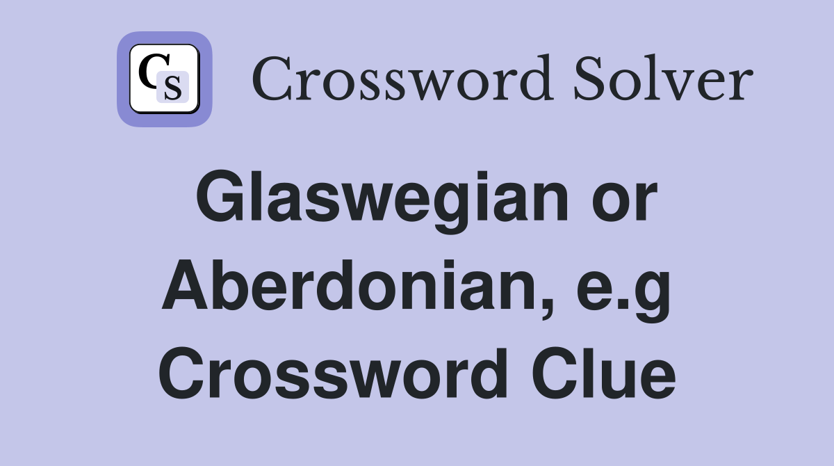 Glaswegian or Aberdonian, e.g Crossword Clue