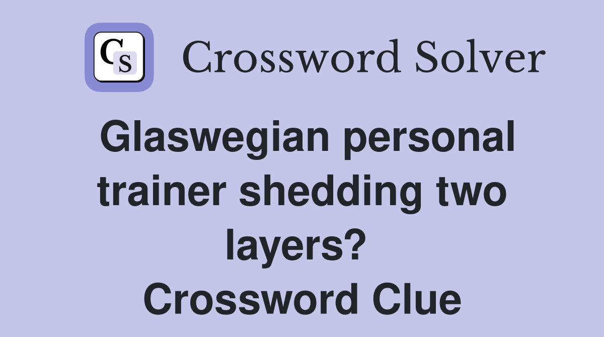 Glaswegian personal trainer shedding two layers?  Crossword Clue