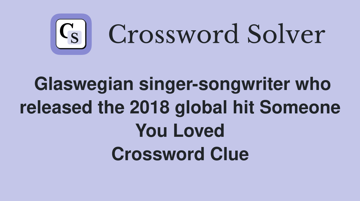 Glaswegian singer-songwriter who released the 2018 global hit Someone You Loved Crossword Clue