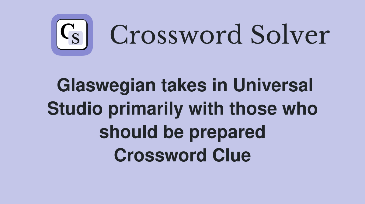 Glaswegian takes in Universal Studio primarily with those who should be prepared Crossword Clue